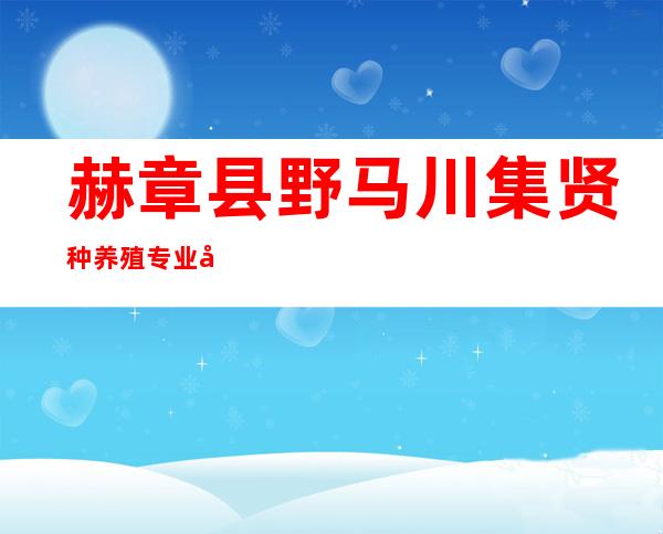赫章县野马川集贤种养殖专业合作社